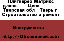 Плиткарез Матрикс длина 600 › Цена ­ 170 001 - Тверская обл., Тверь г. Строительство и ремонт » Инструменты   